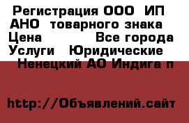 Регистрация ООО, ИП, АНО, товарного знака › Цена ­ 5 000 - Все города Услуги » Юридические   . Ненецкий АО,Индига п.